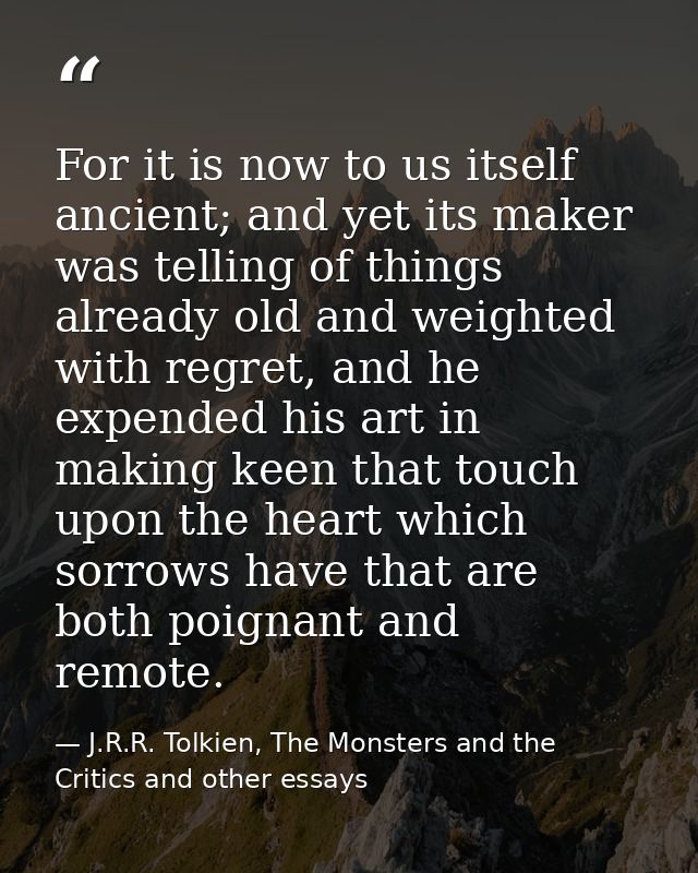 For it is now to us itself ancient; and yet its maker was telling of things already old and weighted with regret, and he — J.R.R. Tolkien, The Monsters and the Critics and other essays