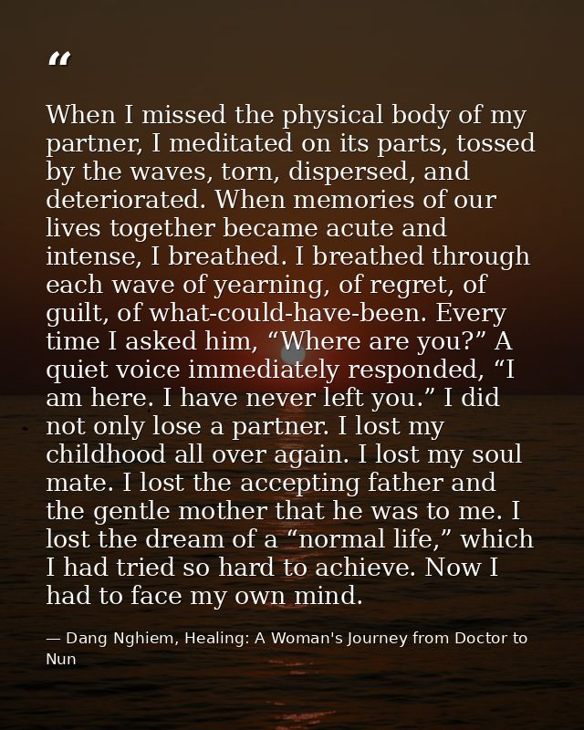 When I missed the physical body of my partner, I meditated on its parts, tossed by the waves, torn, dispersed, and deter — Dang Nghiem, Healing: A Woman's Journey from Doctor to Nun