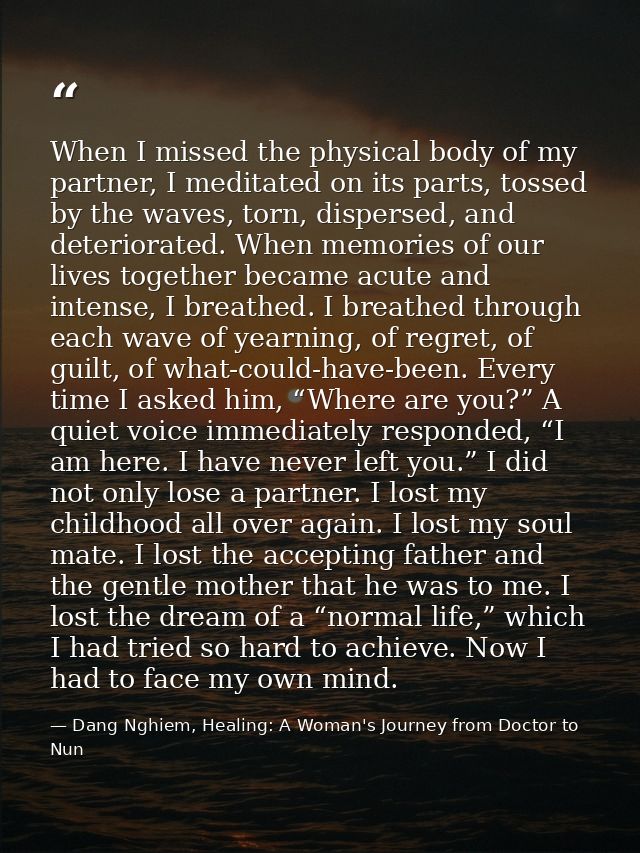 When I missed the physical body of my partner, I meditated on its parts, tossed by the waves, torn, dispersed, and deter — Dang Nghiem, Healing: A Woman's Journey from Doctor to Nun
