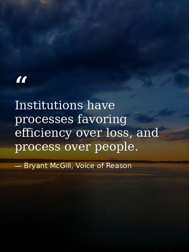 Institutions have processes favoring efficiency over loss, and process over people. — Bryant McGill, Voice of Reason