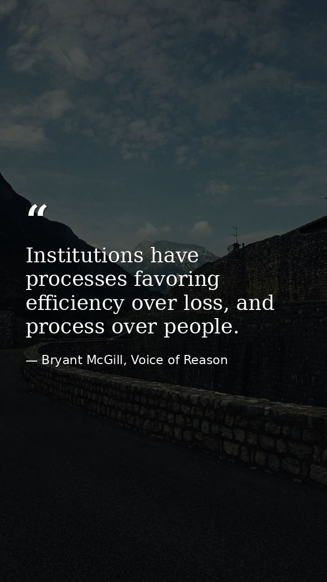 Institutions have processes favoring efficiency over loss, and process over people. — Bryant McGill, Voice of Reason