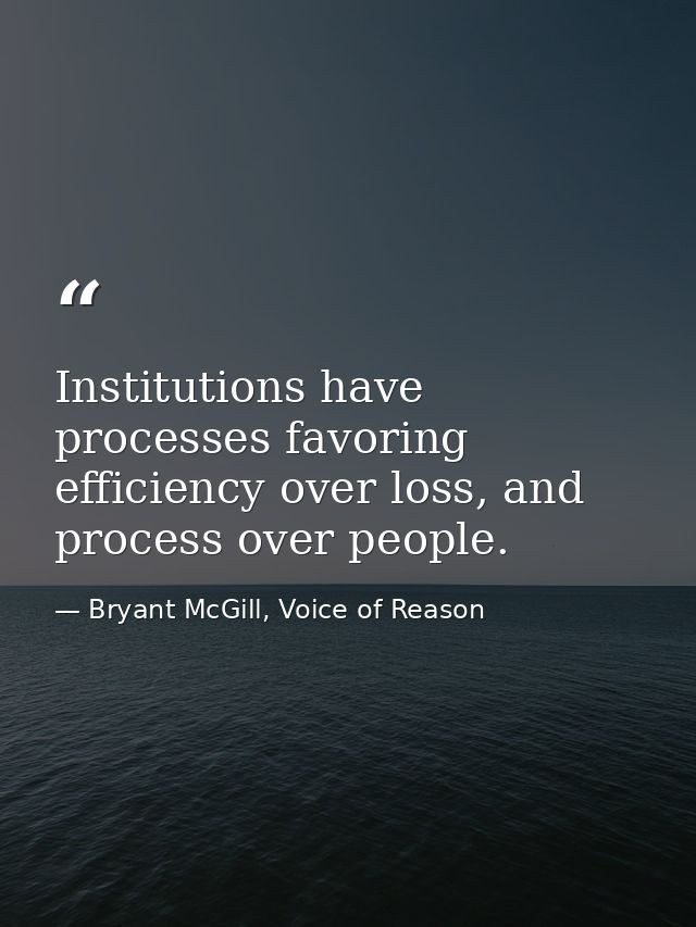 Institutions have processes favoring efficiency over loss, and process over people. — Bryant McGill, Voice of Reason