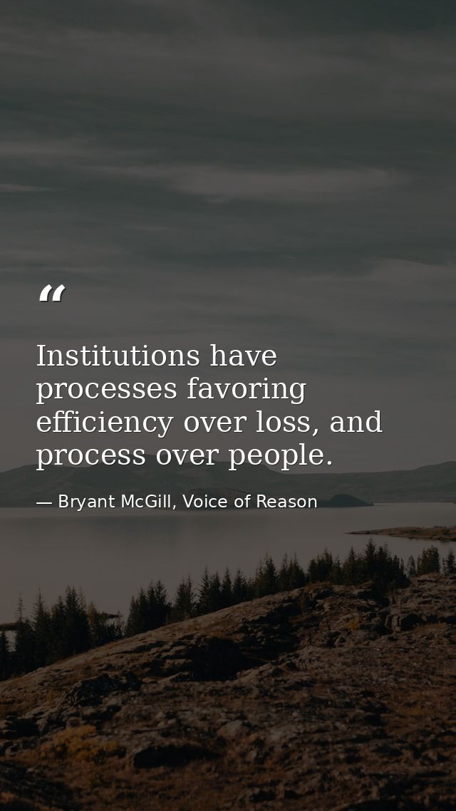 Institutions have processes favoring efficiency over loss, and process over people. — Bryant McGill, Voice of Reason