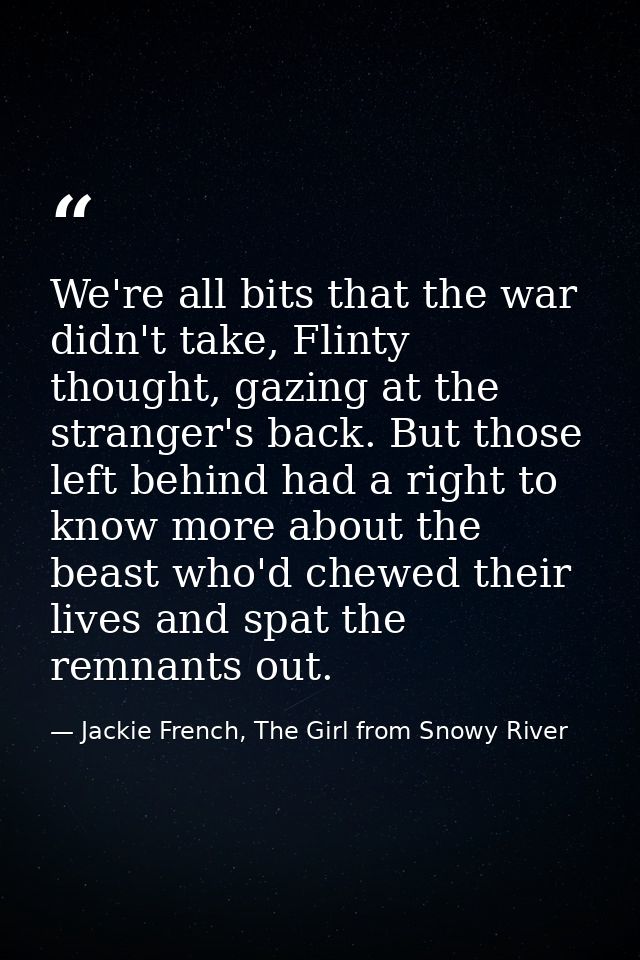 We're all bits that the war didn't take, Flinty thought, gazing at the stranger's back. But those left behind had a righ — Jackie French, The Girl from Snowy River