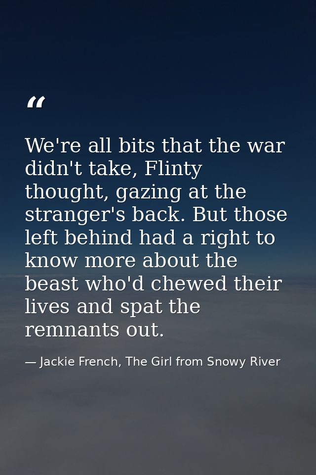 We're all bits that the war didn't take, Flinty thought, gazing at the stranger's back. But those left behind had a righ — Jackie French, The Girl from Snowy River