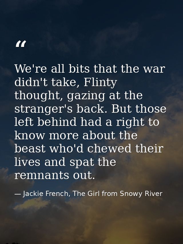 We're all bits that the war didn't take, Flinty thought, gazing at the stranger's back. But those left behind had a righ — Jackie French, The Girl from Snowy River