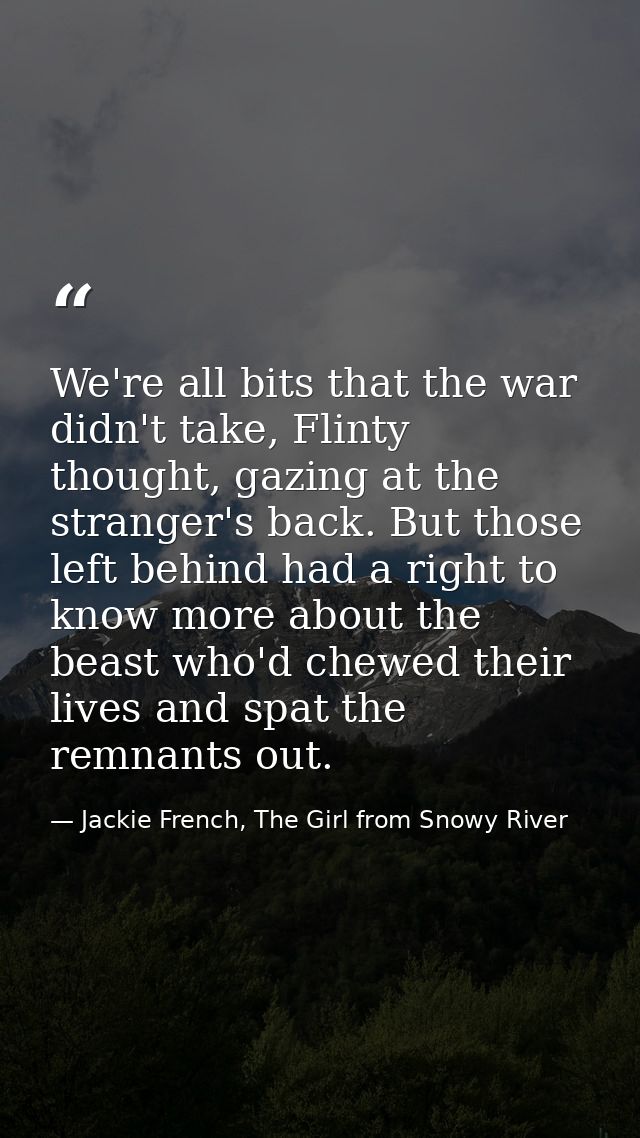 We're all bits that the war didn't take, Flinty thought, gazing at the stranger's back. But those left behind had a righ — Jackie French, The Girl from Snowy River