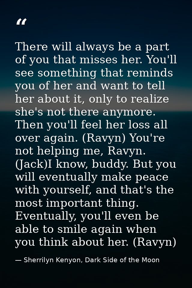 There will always be a part of you that misses her. You'll see something that reminds you of her and want to tell her ab — Sherrilyn Kenyon, Dark Side of the Moon
