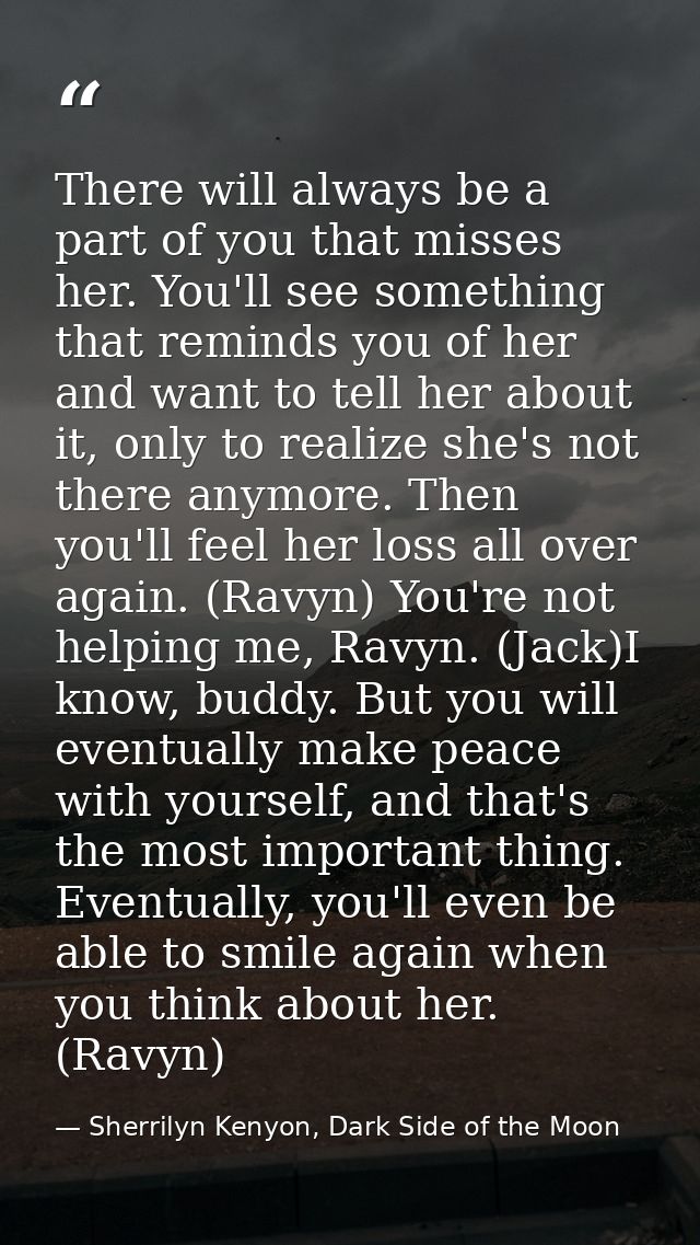 There will always be a part of you that misses her. You'll see something that reminds you of her and want to tell her ab — Sherrilyn Kenyon, Dark Side of the Moon