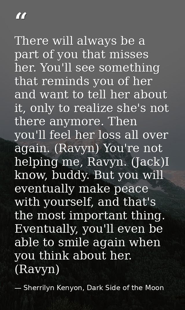 There will always be a part of you that misses her. You'll see something that reminds you of her and want to tell her ab — Sherrilyn Kenyon, Dark Side of the Moon