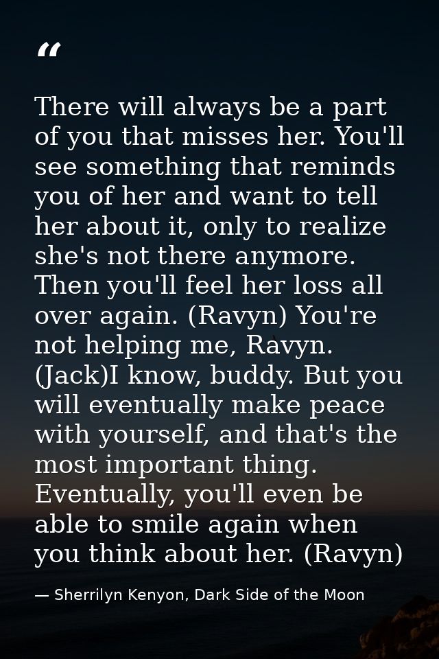 There will always be a part of you that misses her. You'll see something that reminds you of her and want to tell her ab — Sherrilyn Kenyon, Dark Side of the Moon