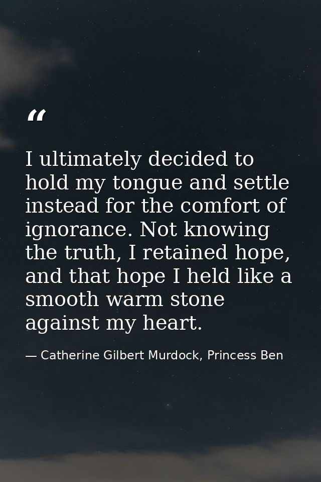 I ultimately decided to hold my tongue and settle instead for the comfort of ignorance. Not knowing the truth, I retaine — Catherine Gilbert Murdock, Princess Ben
