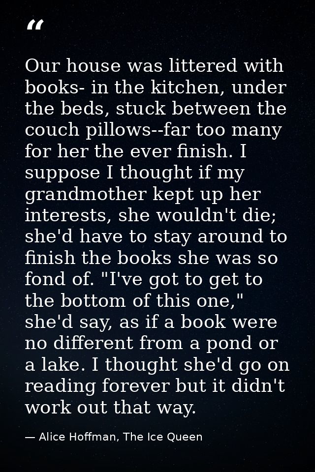 Our house was littered with books- in the kitchen, under the beds, stuck between the couch pillows--far too many for her — Alice Hoffman, The Ice Queen