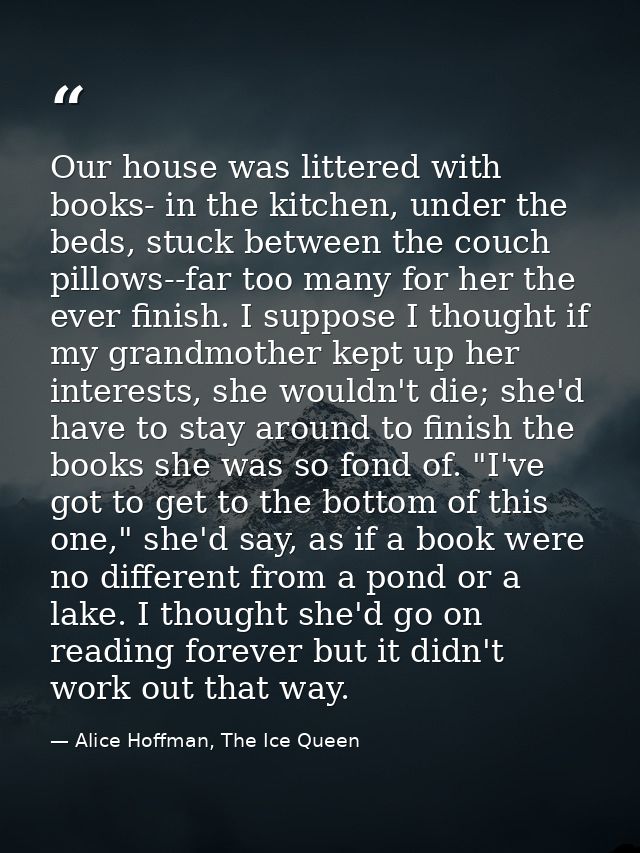 Our house was littered with books- in the kitchen, under the beds, stuck between the couch pillows--far too many for her — Alice Hoffman, The Ice Queen