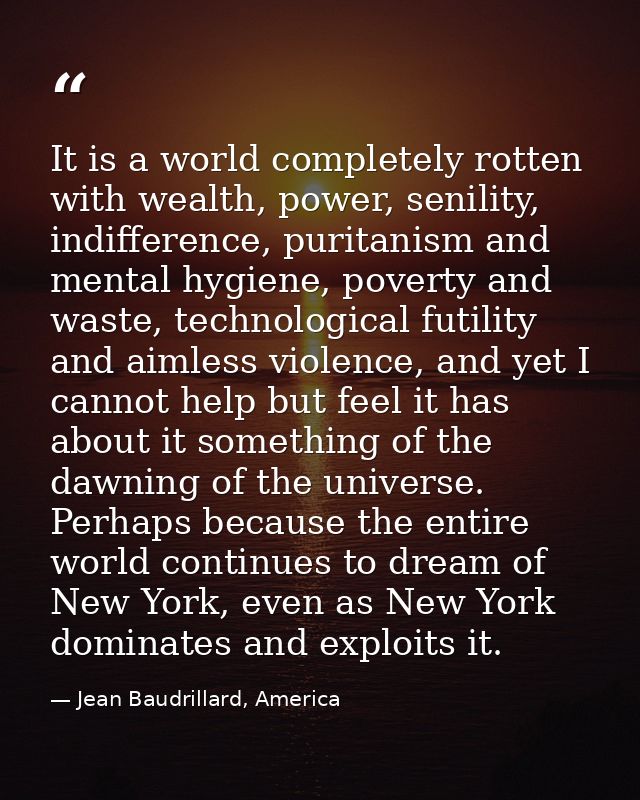 It is a world completely rotten with wealth, power, senility, indifference, puritanism and mental hygiene, poverty and w — Jean Baudrillard, America