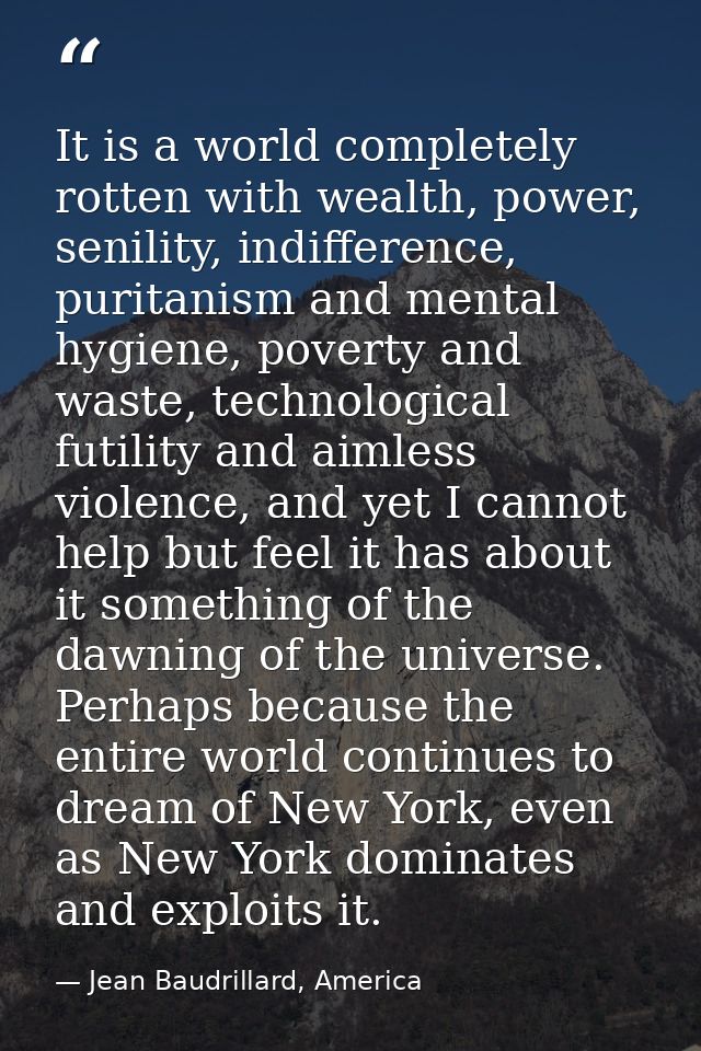 It is a world completely rotten with wealth, power, senility, indifference, puritanism and mental hygiene, poverty and w — Jean Baudrillard, America
