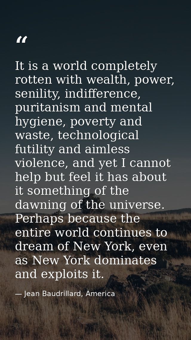 It is a world completely rotten with wealth, power, senility, indifference, puritanism and mental hygiene, poverty and w — Jean Baudrillard, America