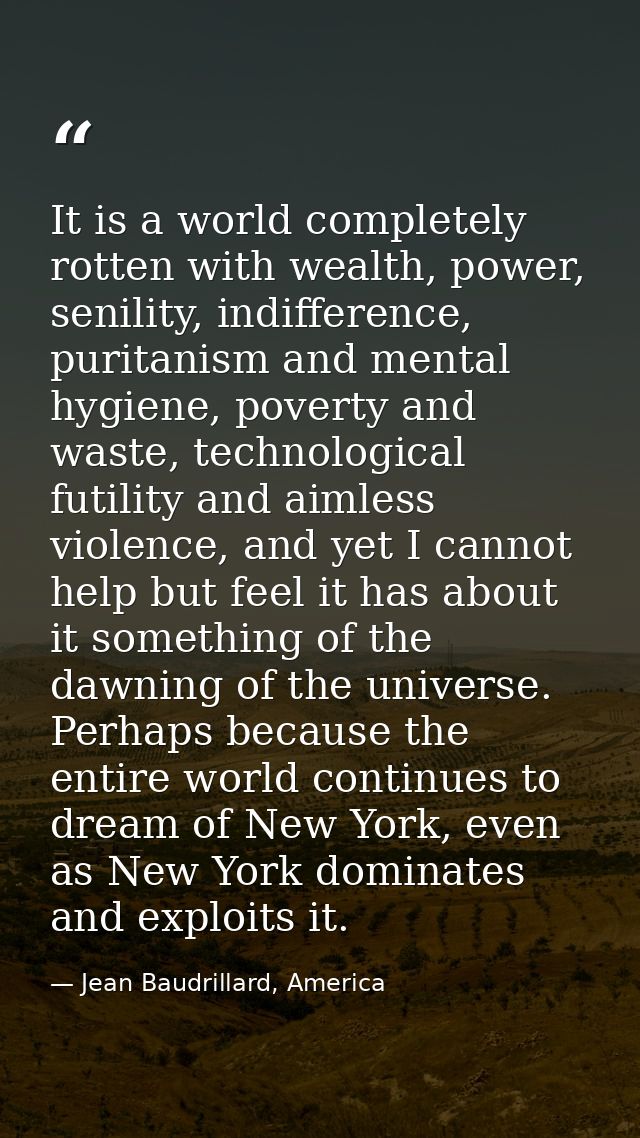It is a world completely rotten with wealth, power, senility, indifference, puritanism and mental hygiene, poverty and w — Jean Baudrillard, America