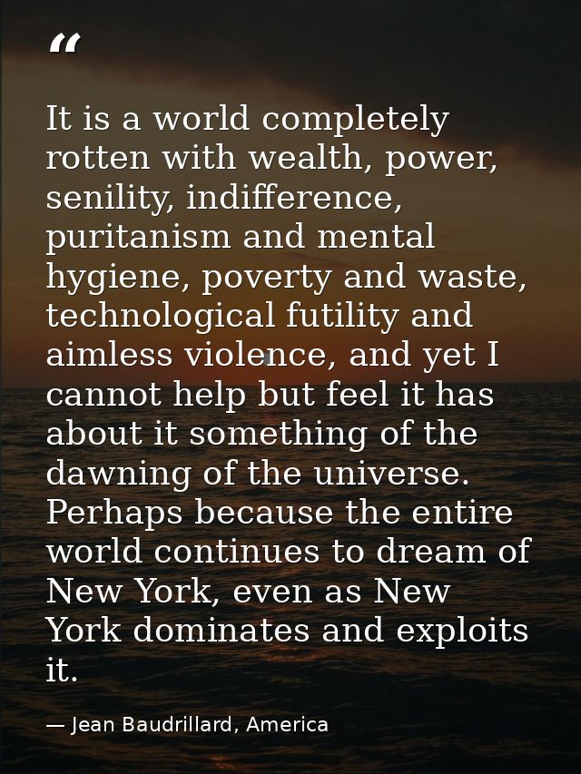 It is a world completely rotten with wealth, power, senility, indifference, puritanism and mental hygiene, poverty and w — Jean Baudrillard, America
