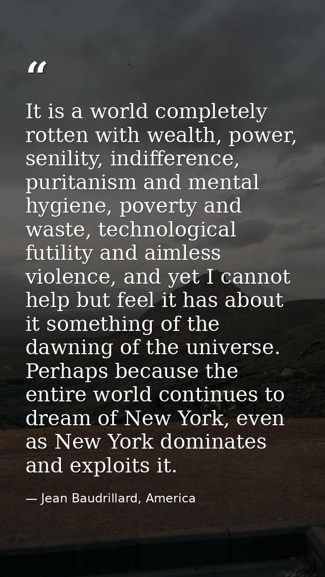 It is a world completely rotten with wealth, power, senility, indifference, puritanism and mental hygiene, poverty and w — Jean Baudrillard, America
