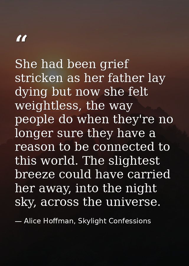 She had been grief stricken as her father lay dying but now she felt weightless, the way people do when they're no longe — Alice Hoffman, Skylight Confessions