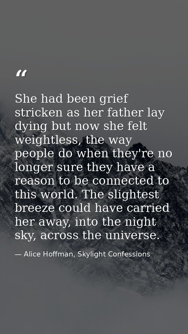 She had been grief stricken as her father lay dying but now she felt weightless, the way people do when they're no longe — Alice Hoffman, Skylight Confessions