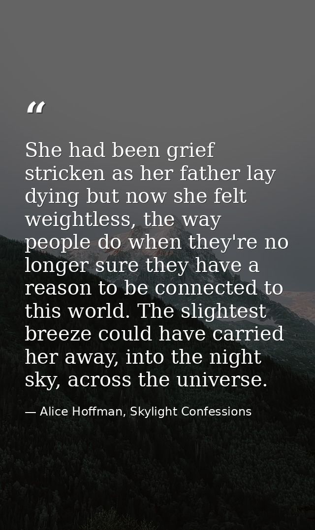 She had been grief stricken as her father lay dying but now she felt weightless, the way people do when they're no longe — Alice Hoffman, Skylight Confessions