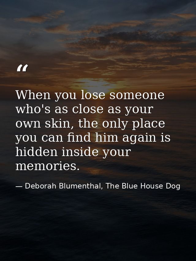 When you lose someone who's as close as your own skin, the only place you can find him again is hidden inside your memor — Deborah Blumenthal, The Blue House Dog