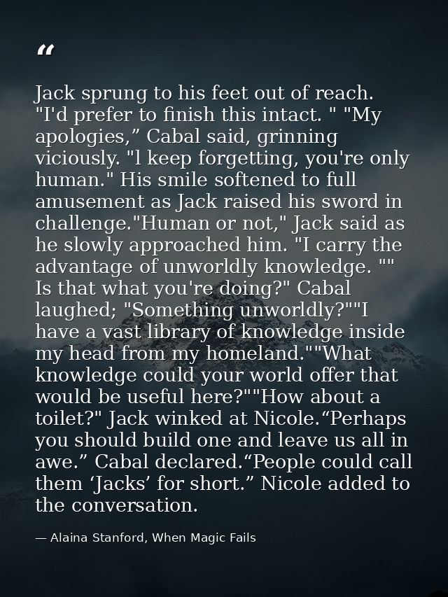 Jack sprung to his feet out of reach. "I'd prefer to finish this intact. " "My apologies,” Cabal said, grinning viciousl — Alaina Stanford, When Magic Fails