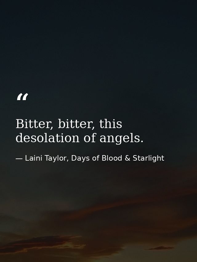Bitter, bitter, this desolation of angels. — Laini Taylor, Days of Blood & Starlight