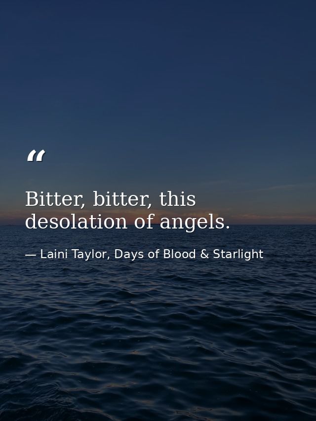 Bitter, bitter, this desolation of angels. — Laini Taylor, Days of Blood & Starlight