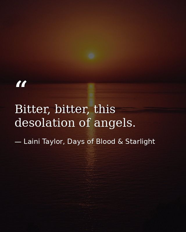 Bitter, bitter, this desolation of angels. — Laini Taylor, Days of Blood & Starlight