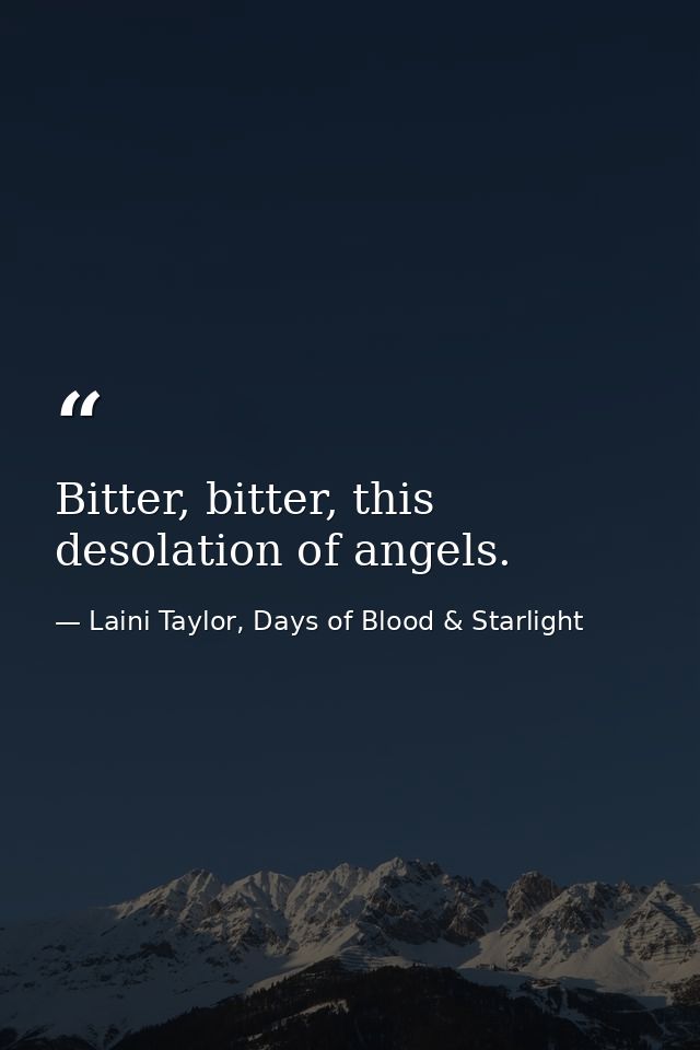 Bitter, bitter, this desolation of angels. — Laini Taylor, Days of Blood & Starlight
