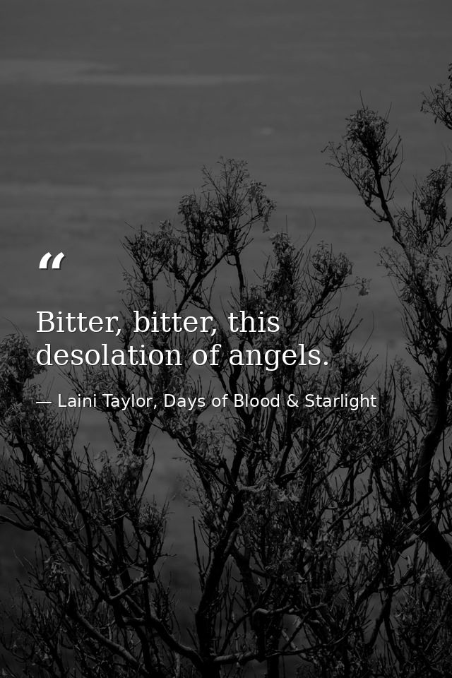 Bitter, bitter, this desolation of angels. — Laini Taylor, Days of Blood & Starlight