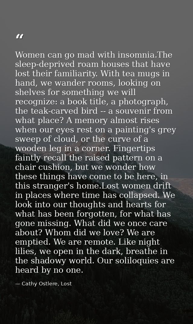 Women can go mad with insomnia.The sleep-deprived roam houses that have lost their familiarity. With tea mugs in hand, w — Cathy Ostlere, Lost
