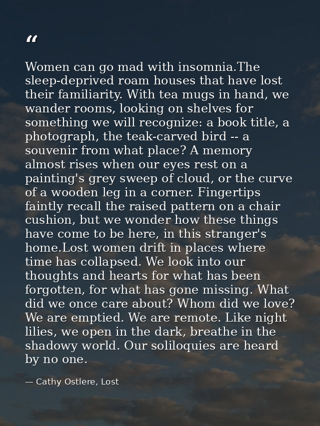 Women can go mad with insomnia.The sleep-deprived roam houses that have lost their familiarity. With tea mugs in hand, w — Cathy Ostlere, Lost