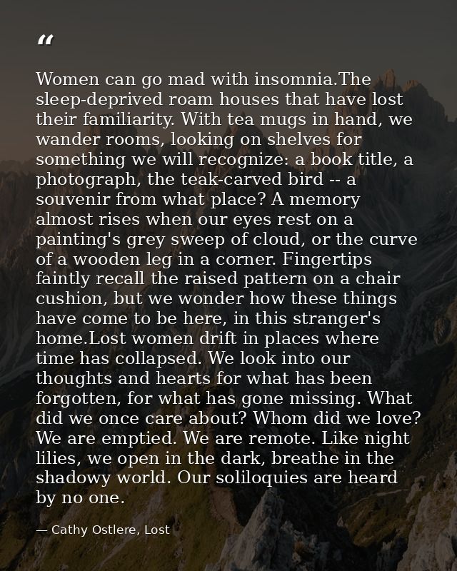 Women can go mad with insomnia.The sleep-deprived roam houses that have lost their familiarity. With tea mugs in hand, w — Cathy Ostlere, Lost