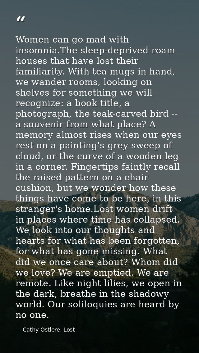 Women can go mad with insomnia.The sleep-deprived roam houses that have lost their familiarity. With tea mugs in hand, w — Cathy Ostlere, Lost