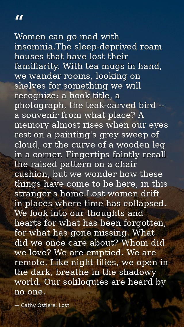 Women can go mad with insomnia.The sleep-deprived roam houses that have lost their familiarity. With tea mugs in hand, w — Cathy Ostlere, Lost