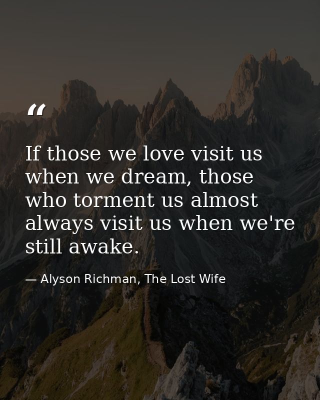 If those we love visit us when we dream, those who torment us almost always visit us when we're still awake. — Alyson Richman, The Lost Wife