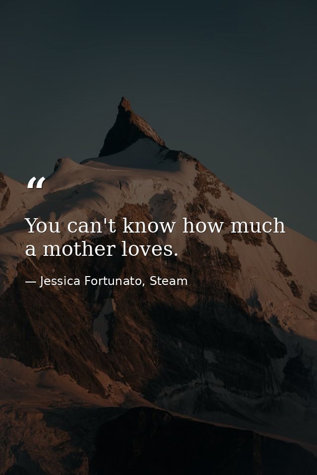 You can't know how much a mother loves. — Jessica Fortunato, Steam