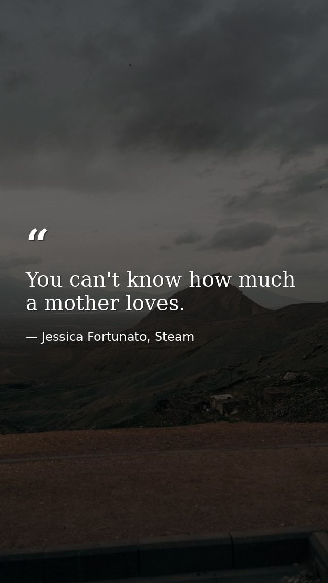 You can't know how much a mother loves. — Jessica Fortunato, Steam