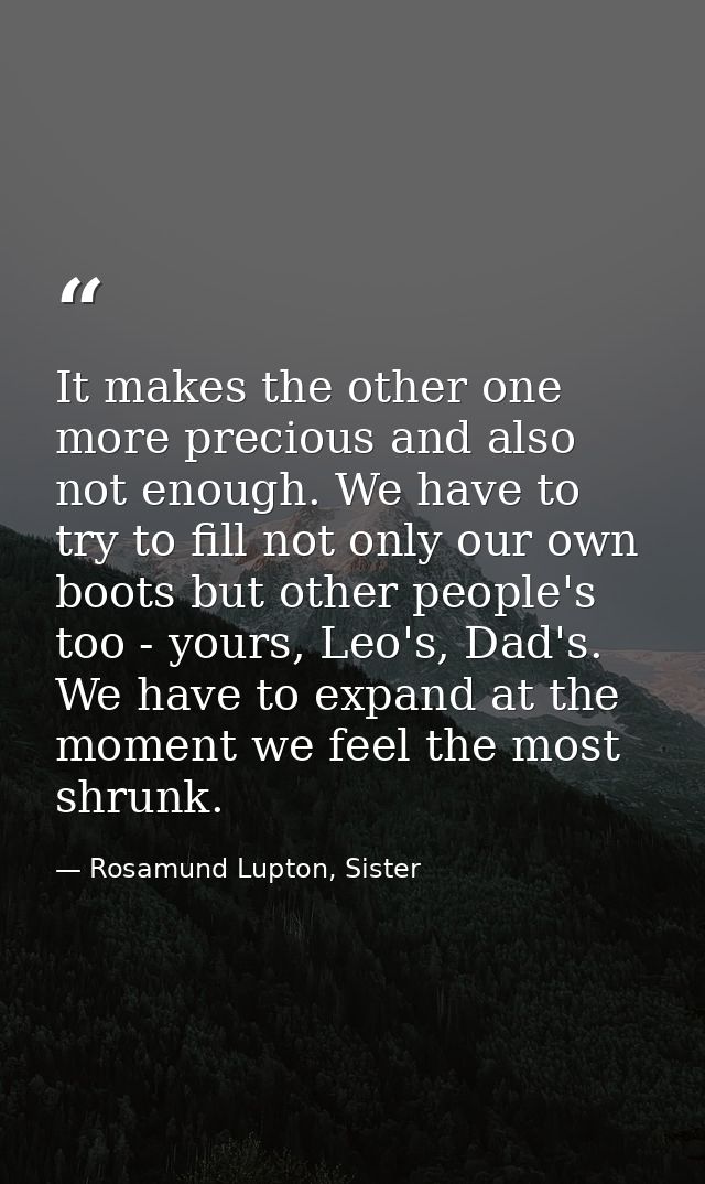 It makes the other one more precious and also not enough. We have to try to fill not only our own boots but other people — Rosamund Lupton, Sister