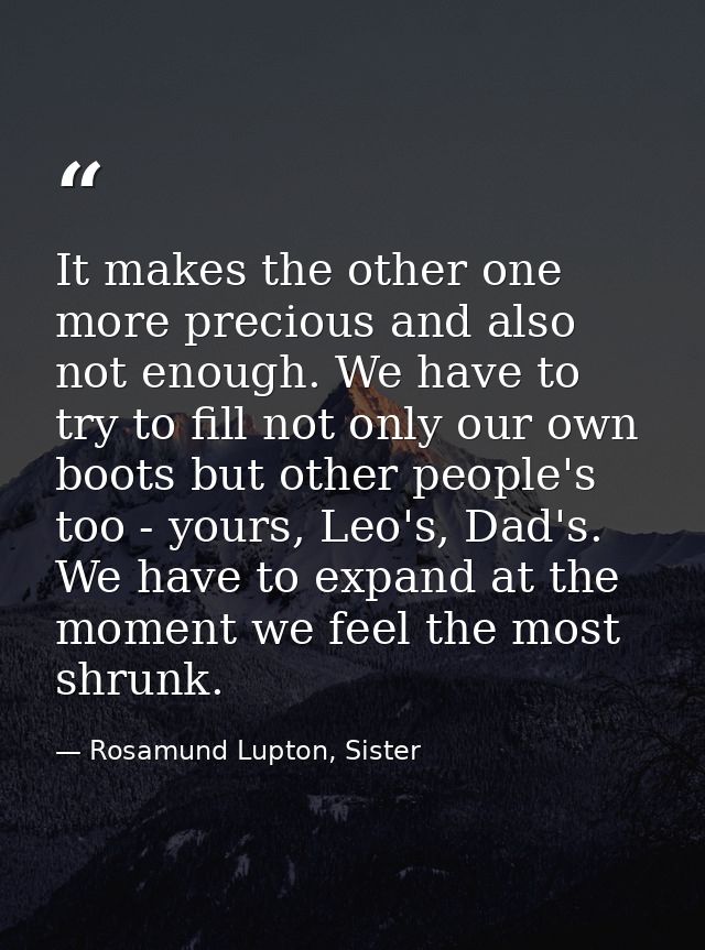It makes the other one more precious and also not enough. We have to try to fill not only our own boots but other people — Rosamund Lupton, Sister