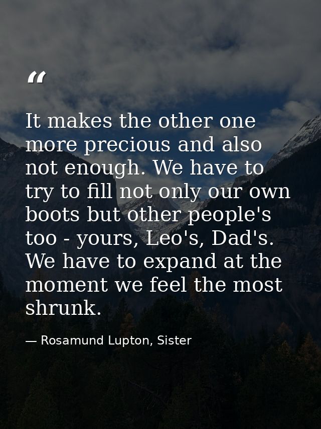It makes the other one more precious and also not enough. We have to try to fill not only our own boots but other people — Rosamund Lupton, Sister