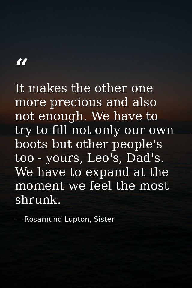 It makes the other one more precious and also not enough. We have to try to fill not only our own boots but other people — Rosamund Lupton, Sister