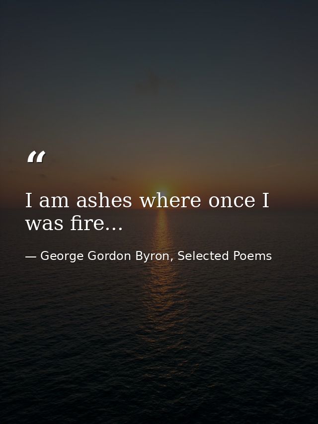 I am ashes where once I was fire... — George Gordon Byron, Selected Poems