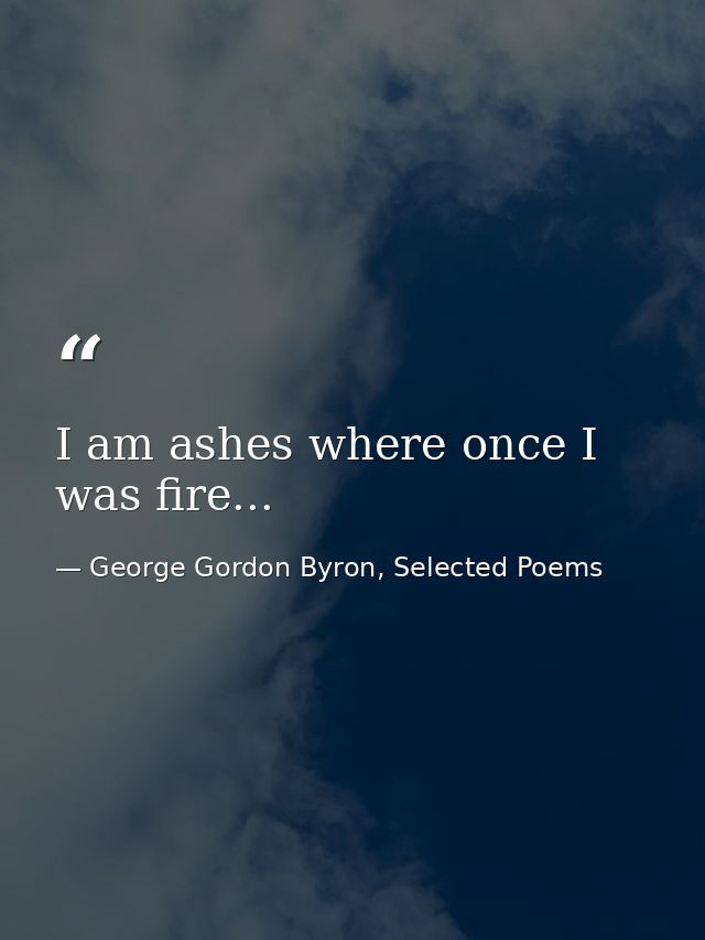 I am ashes where once I was fire... — George Gordon Byron, Selected Poems