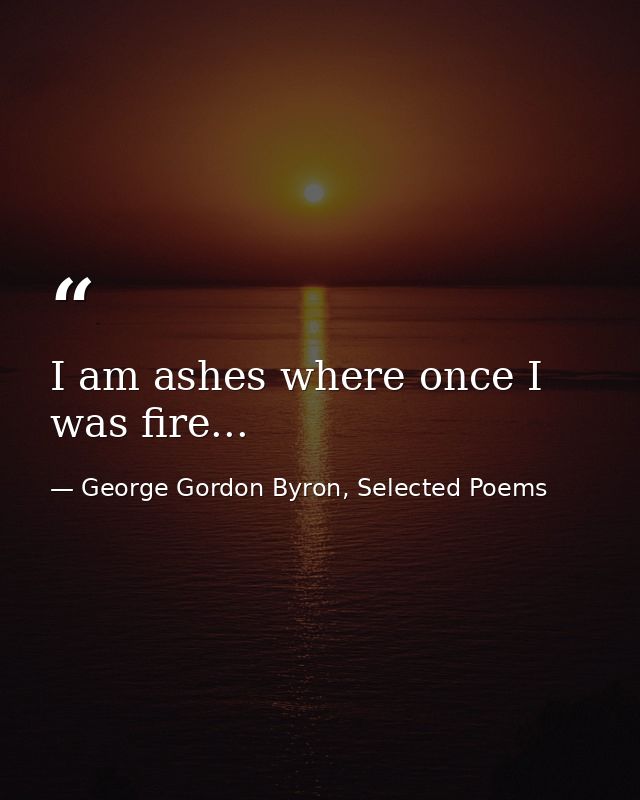 I am ashes where once I was fire... — George Gordon Byron, Selected Poems