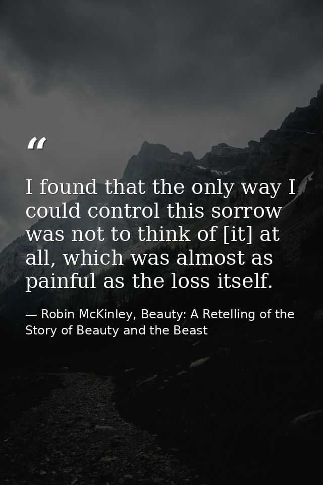 I found that the only way I could control this sorrow was not to think of [it] at all, which was almost as painful as th — Robin McKinley, Beauty: A Retelling of the Story of Beauty and the Beast